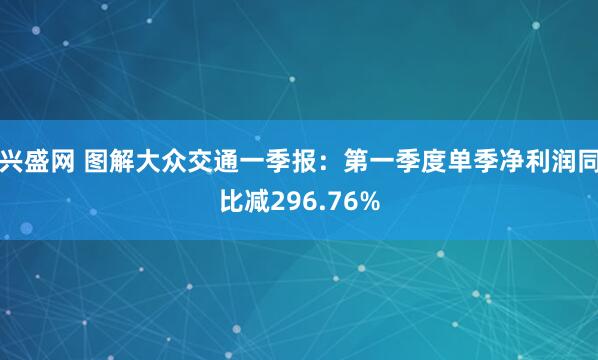 兴盛网 图解大众交通一季报：第一季度单季净利润同比减296.76%