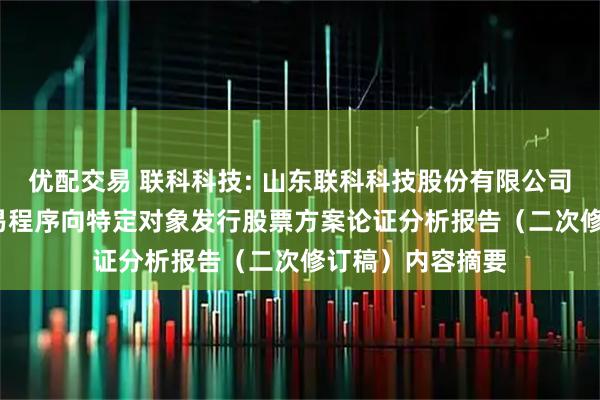 优配交易 联科科技: 山东联科科技股份有限公司2025年度以简易程序向特定对象发行股票方案论证分析报告（二次修订稿）内容摘要