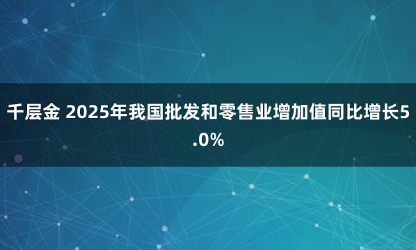 千层金 2025年我国批发和零售业增加值同比增长5.0%